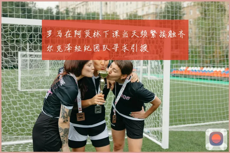 罗马在阿莫林下课当天频繁接触齐尔克泽经纪团队寻求引援