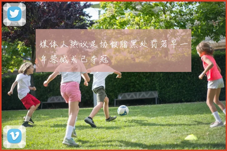 媒体人热议足协假赌黑处罚若早一年蓉城或已夺冠