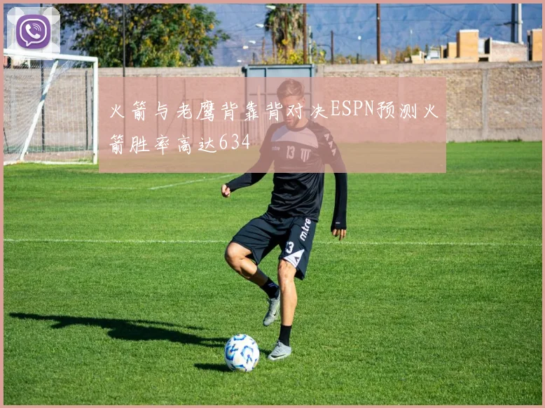 火箭与老鹰背靠背对决ESPN预测火箭胜率高达634