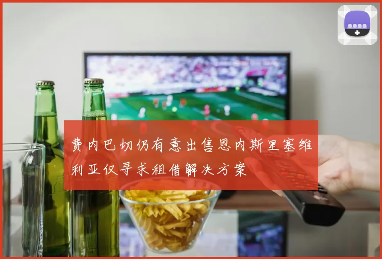 费内巴切仍有意出售恩内斯里塞维利亚仅寻求租借解决方案