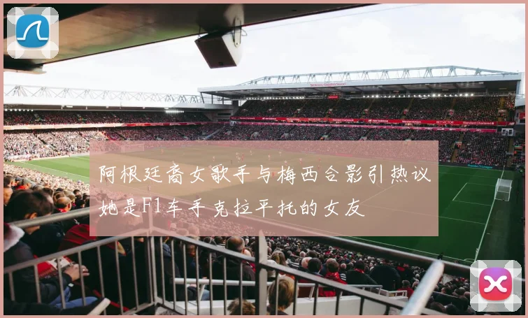 阿根廷裔女歌手与梅西合影引热议她是F1车手克拉平托的女友