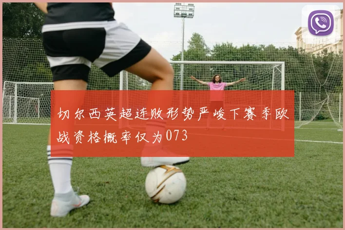 切尔西英超连败形势严峻下赛季欧战资格概率仅为073