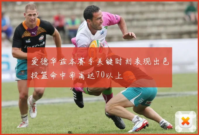 爱德华兹本赛季关键时刻表现出色投篮命中率高达70以上
