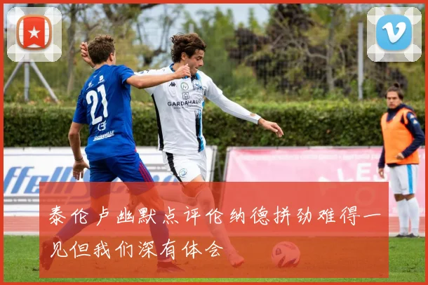 泰伦卢幽默点评伦纳德拼劲难得一见但我们深有体会