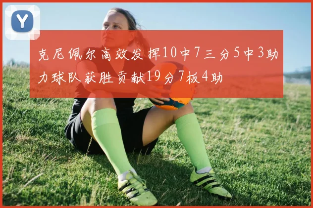 克尼佩尔高效发挥10中7三分5中3助力球队获胜贡献19分7板4助