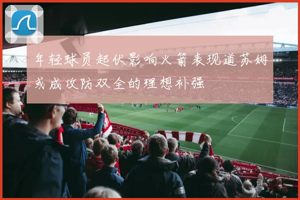 年轻球员起伏影响火箭表现道苏姆或成攻防双全的理想补强